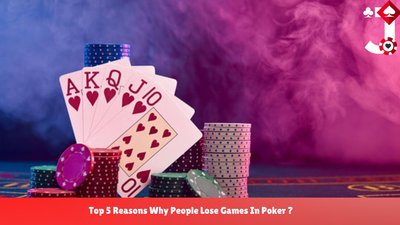 Top 5 Reasons Why People Lose Games In Poker